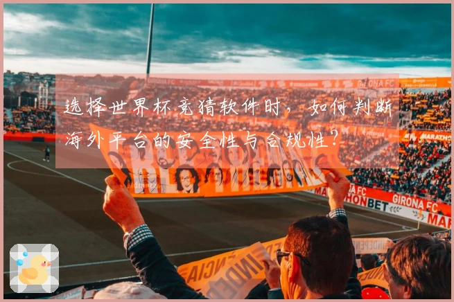 选择世界杯竞猜软件时，如何判断海外平台的安全性与合规性？