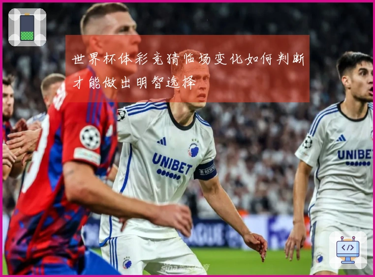 世界杯体彩竞猜临场变化如何判断才能做出明智选择