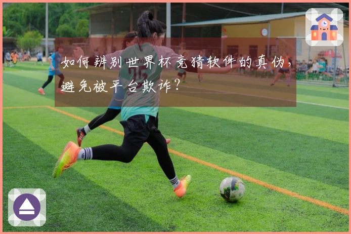 如何辨别世界杯竞猜软件的真伪，避免被平台欺诈？