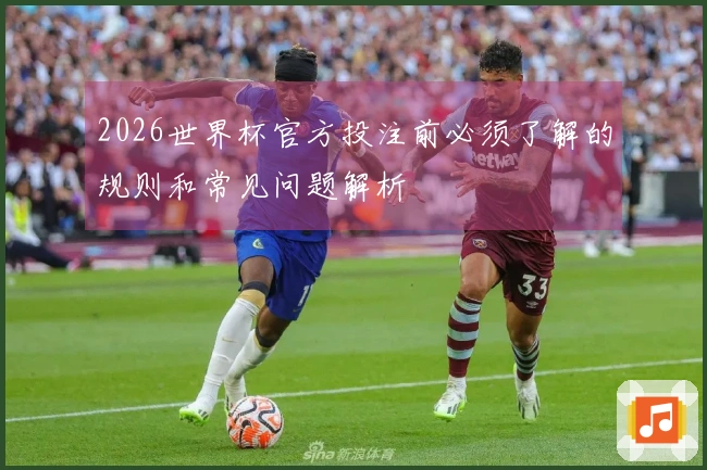 2026世界杯官方投注前必须了解的规则和常见问题解析