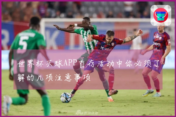 世界杯买球APP首存活动中你必须了解的几项注意事项