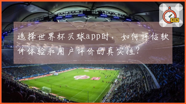选择世界杯买球app时，如何评估软件体验和用户评价的真实性？