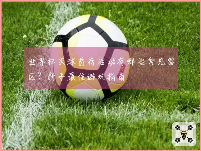 世界杯买球首存活动有哪些常见雷区？新手最佳避坑指南