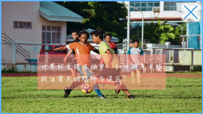 世界杯竞猜活动中，如何避免滚球投注常见的陷阱与误区？