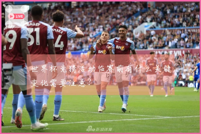 世界杯竞猜活动临赛前有什么关键变化需要注意？