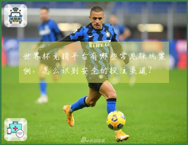 世界杯竞猜平台有哪些常见踩坑案例，怎么识别安全的投注渠道？