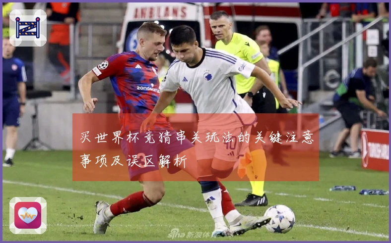 买世界杯竞猜串关玩法的关键注意事项及误区解析