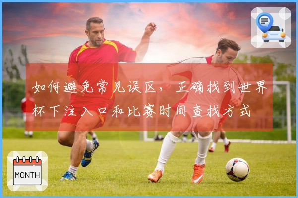如何避免常见误区，正确找到世界杯下注入口和比赛时间查找方式