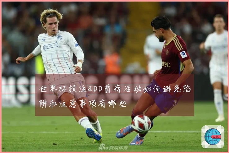 世界杯投注app首存活动如何避免陷阱和注意事项有哪些