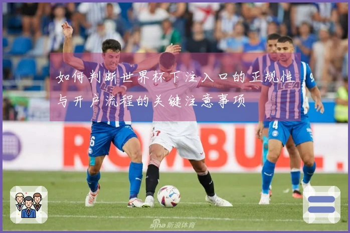 如何判断世界杯下注入口的正规性与开户流程的关键注意事项