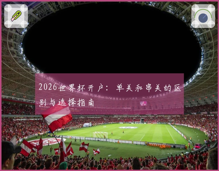 2026世界杯开户：单关和串关的区别与选择指南