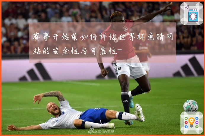 赛事开始前如何评估世界杯竞猜网站的安全性与可靠性-