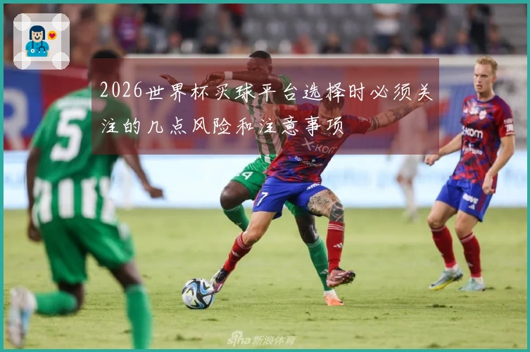 2026世界杯买球平台选择时必须关注的几点风险和注意事项