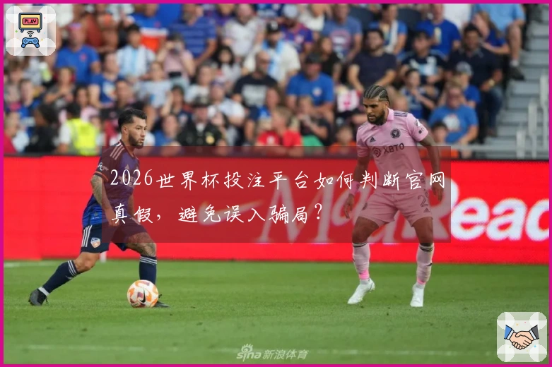 2026世界杯投注平台如何判断官网真假，避免误入骗局？