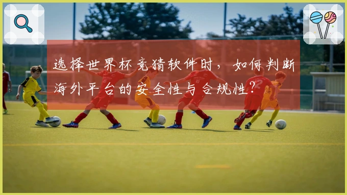 选择世界杯竞猜软件时，如何判断海外平台的安全性与合规性？