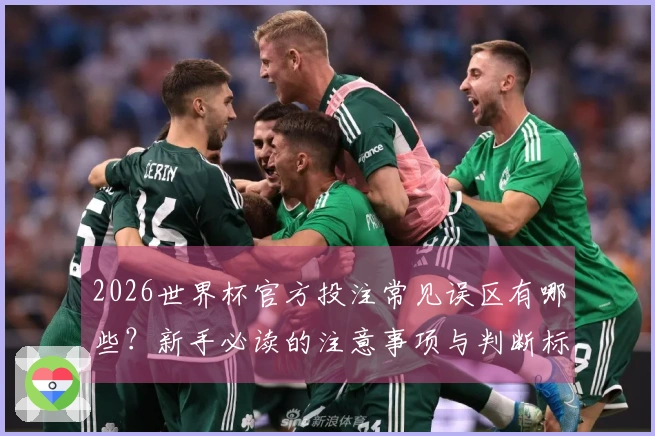 2026世界杯官方投注常见误区有哪些？新手必读的注意事项与判断标准