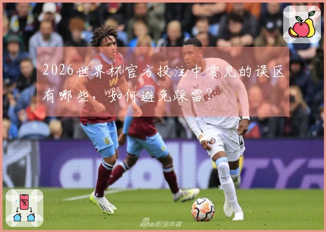 2026世界杯官方投注中常见的误区有哪些，如何避免踩雷？