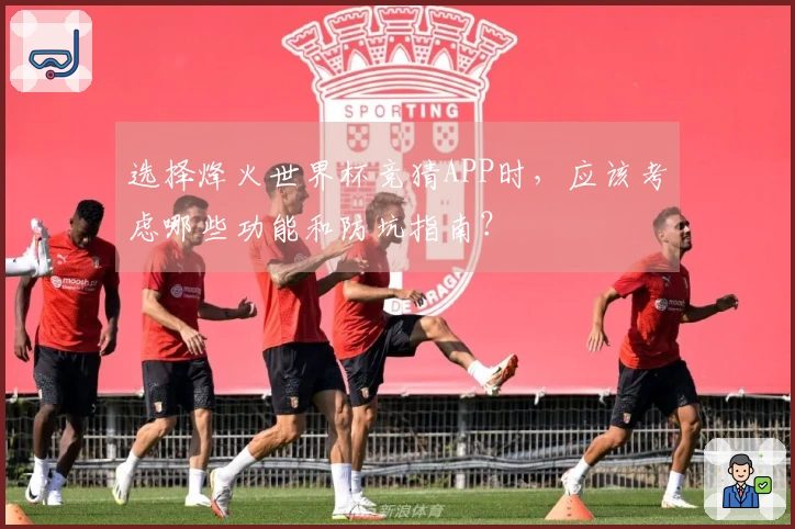选择烽火世界杯竞猜APP时，应该考虑哪些功能和防坑指南？