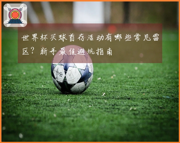 世界杯买球首存活动有哪些常见雷区？新手最佳避坑指南